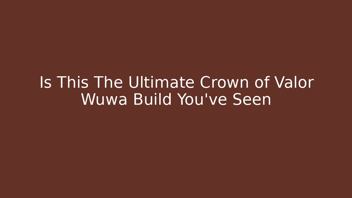 Is This The Ultimate Crown of Valor Wuwa Build You’ve Seen
