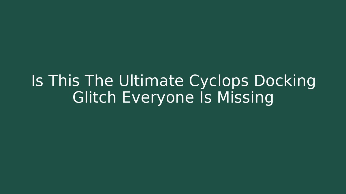 Is This The Ultimate Cyclops Docking Glitch Everyone Is Missing