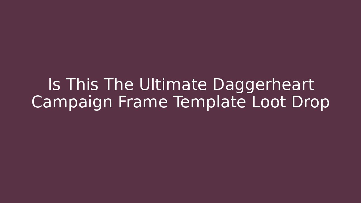 Is This The Ultimate Daggerheart Campaign Frame Template Loot Drop - The Family Holidays