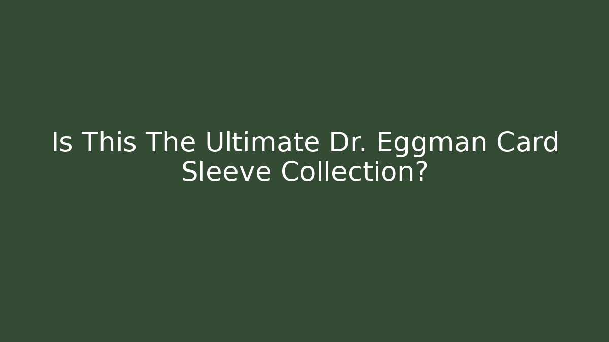 Is This The Ultimate Dr. Eggman Card Sleeve Collection?