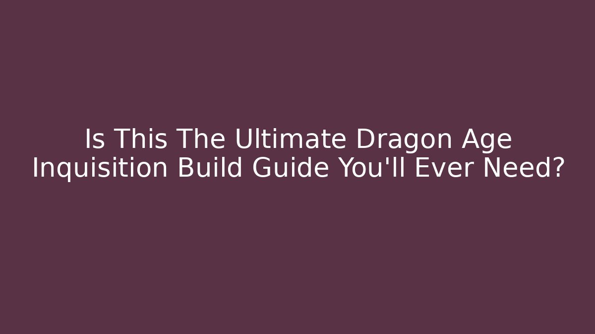 Is This The Ultimate Dragon Age Inquisition Build Guide You'll Ever Need?