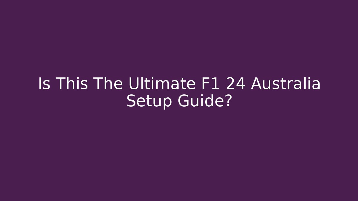 Is This The Ultimate F1 24 Australia Setup Guide?