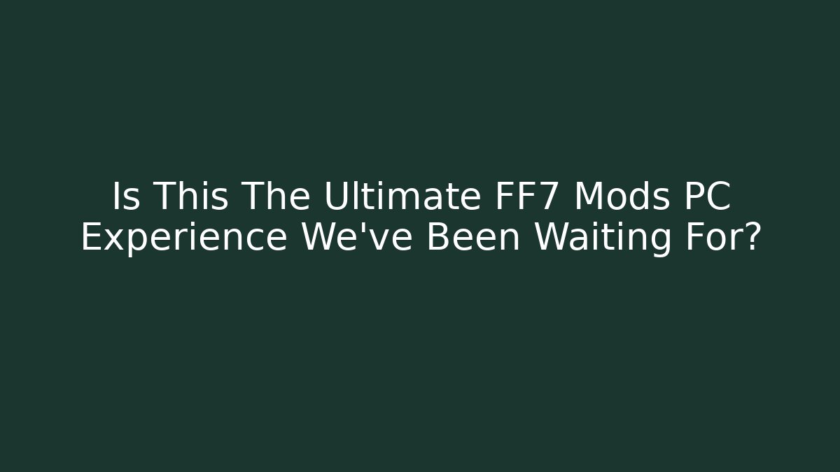Is This The Ultimate FF7 Mods PC Experience We've Been Waiting For?