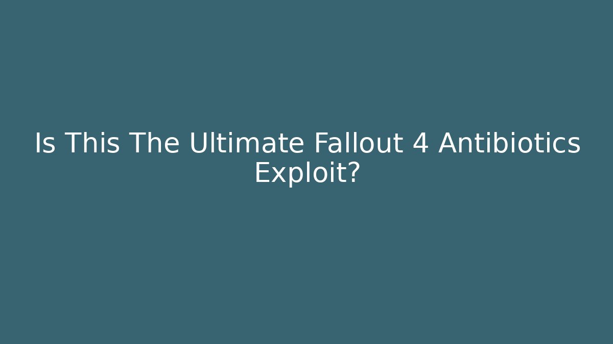 Is This The Ultimate Fallout 4 Antibiotics Exploit?