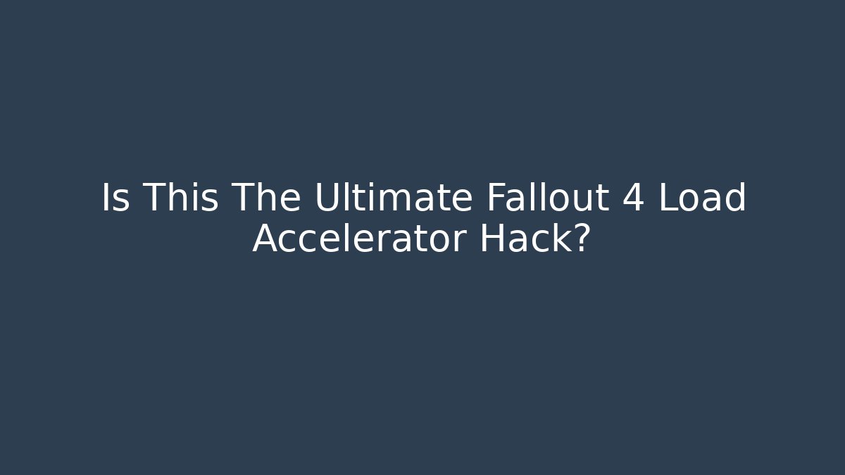 Is This The Ultimate Fallout 4 Load Accelerator Hack?