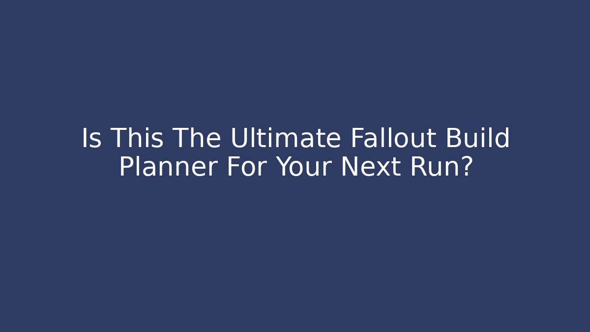 Is This The Ultimate Fallout Build Planner For Your Next Run?