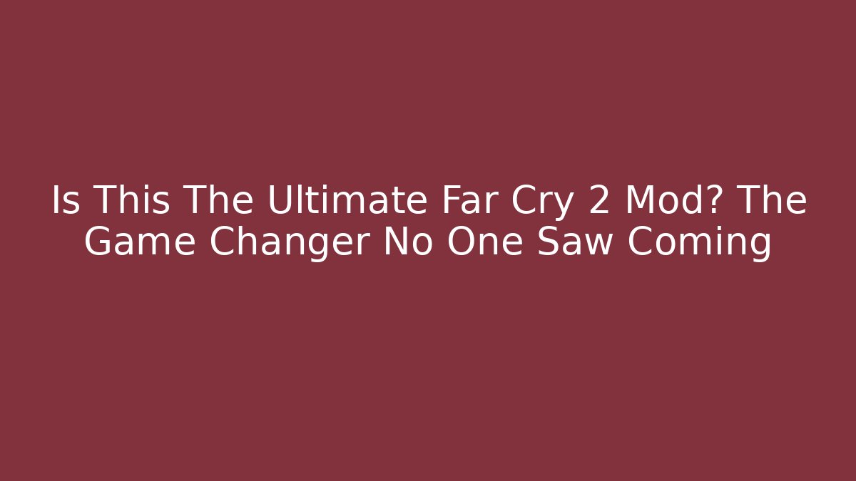 Is This The Ultimate Far Cry 2 Mod? The Game Changer No One Saw Coming