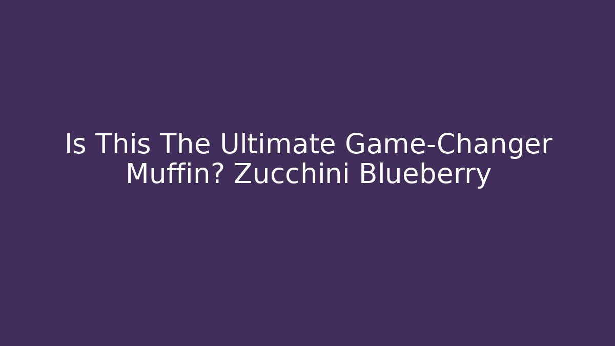 Is This The Ultimate Game-Changer Muffin? Zucchini + Blueberry
