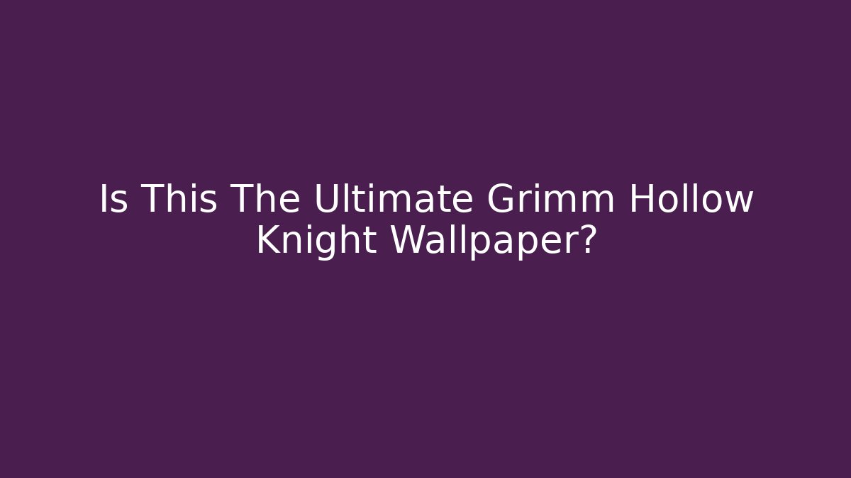 Is This The Ultimate Grimm Hollow Knight Wallpaper?