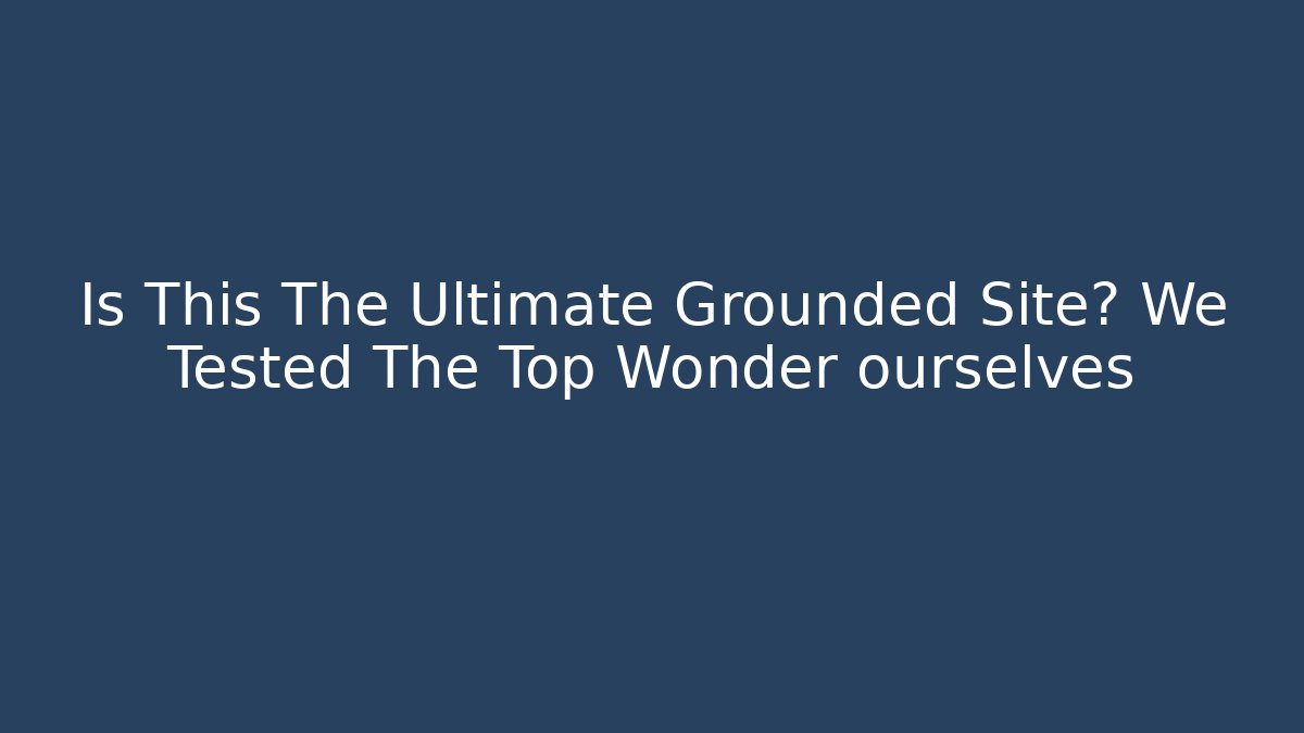 Is This The Ultimate Grounded Site? We Tested The Top Wonder ourselves - The Family Holidays