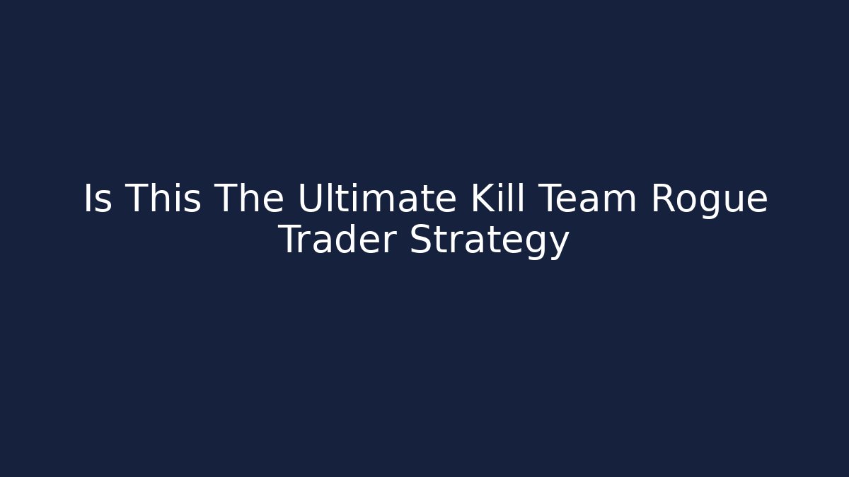 Is This The Ultimate Kill Team Rogue Trader Strategy