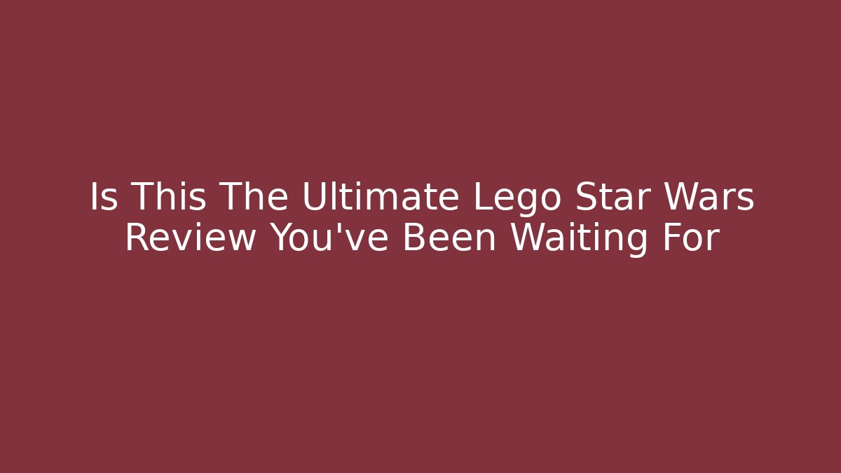 Is This The Ultimate Lego Star Wars Review You've Been Waiting For