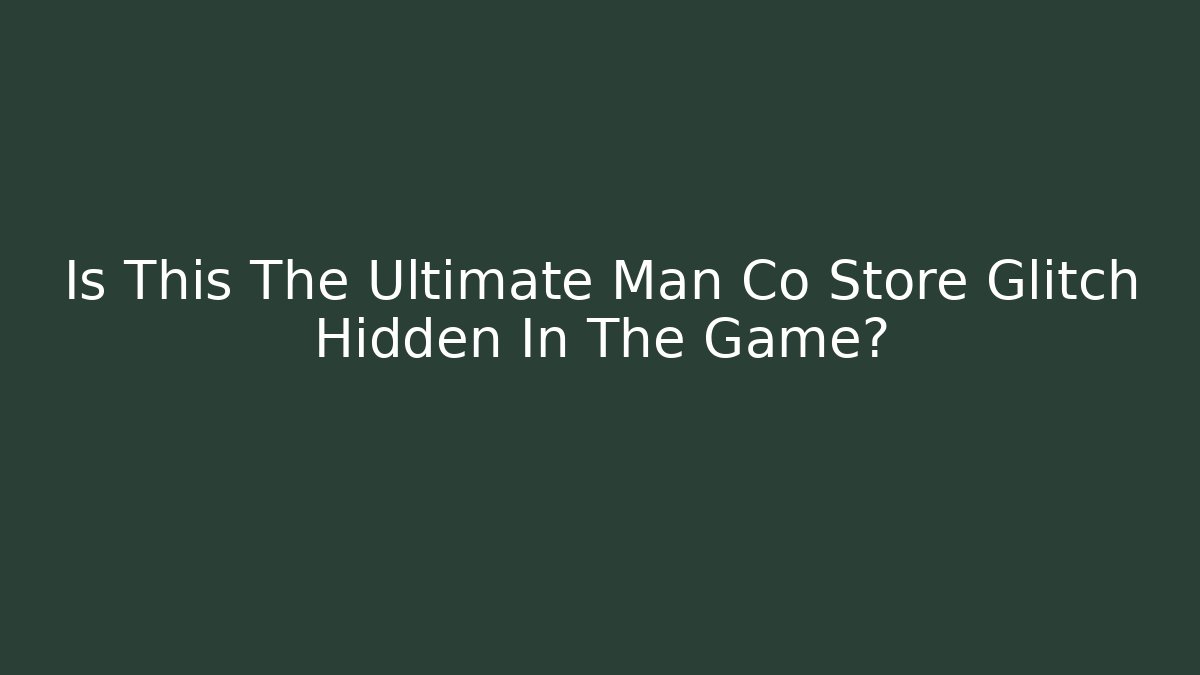 Is This The Ultimate Man Co Store Glitch Hidden In The Game?