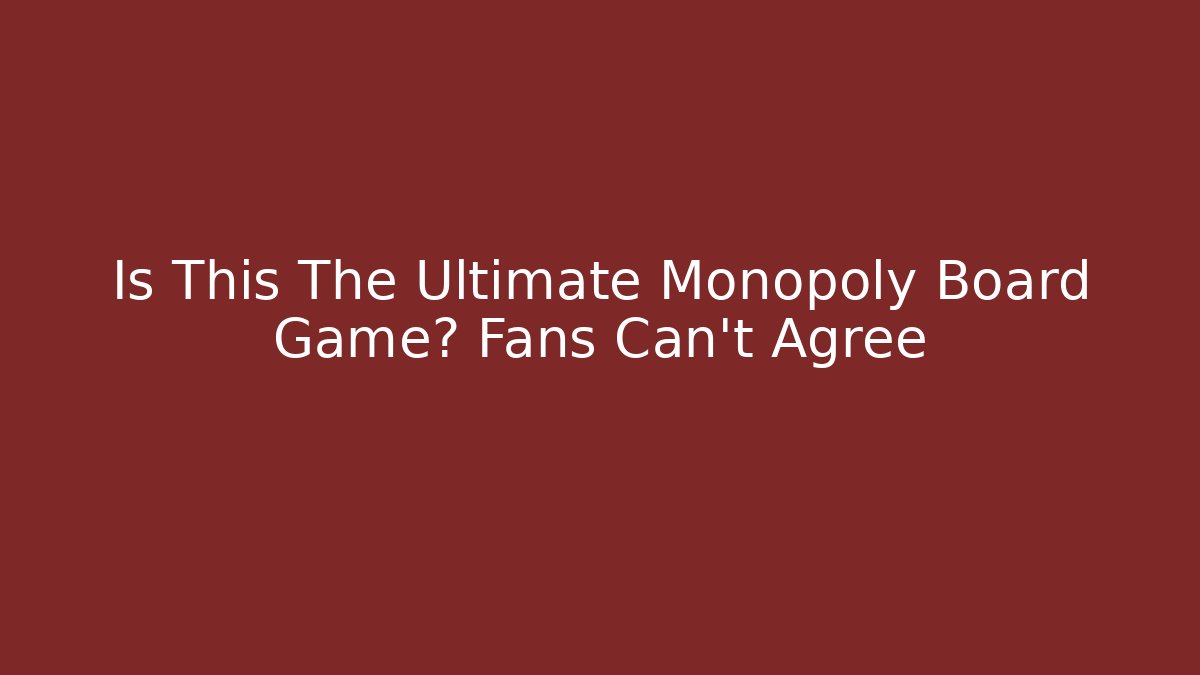 Is This The Ultimate Monopoly Board Game? Fans Can’t Agree