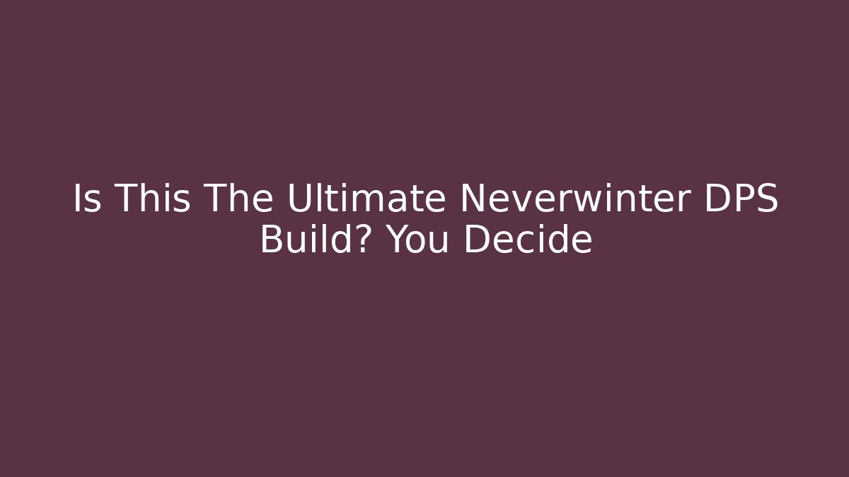 Is This The Ultimate Neverwinter DPS Build? You Decide - The Family Holidays