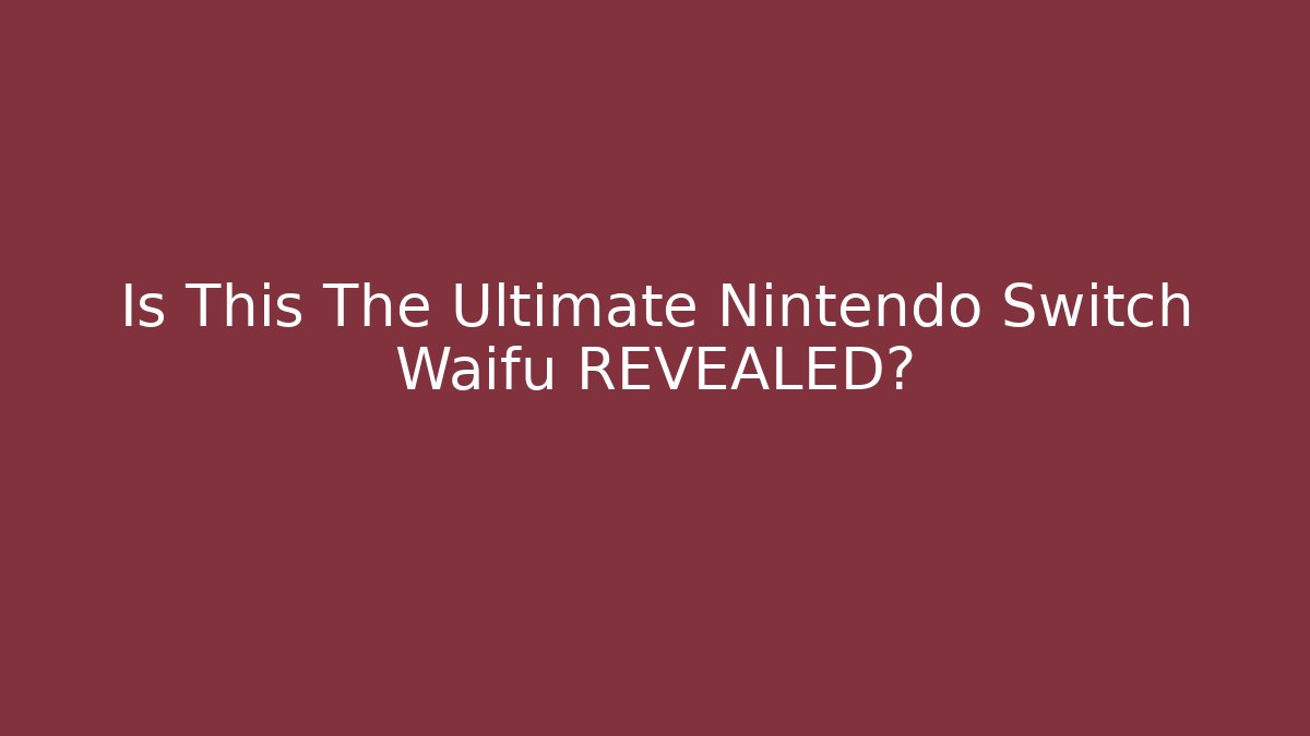 Is This The Ultimate Nintendo Switch Waifu REVEALED?