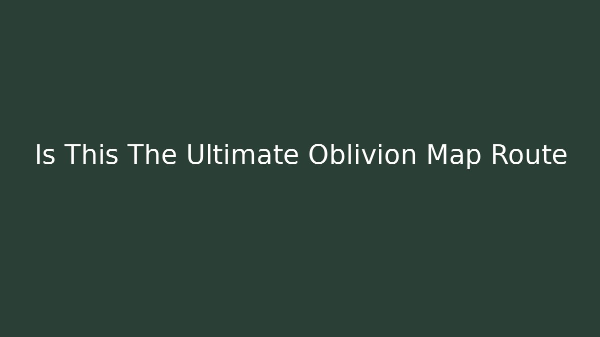 Is This The Ultimate Oblivion Map Route