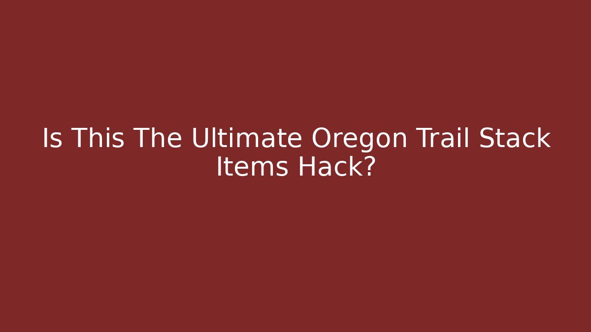 Is This The Ultimate Oregon Trail Stack Items Hack?
