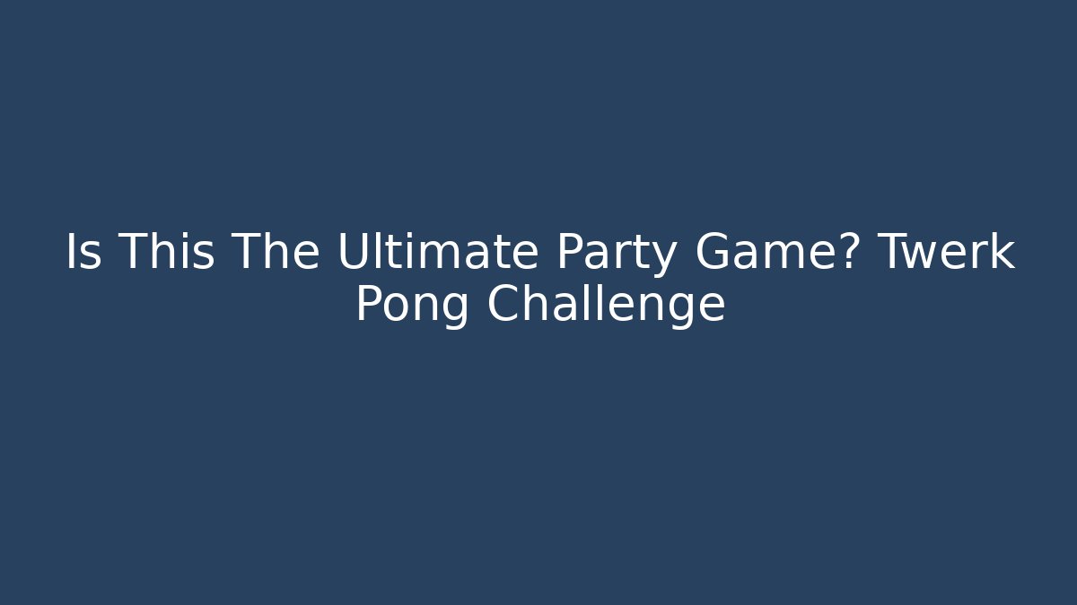 Is This The Ultimate Party Game? Twerk Pong Challenge - The Family Holidays