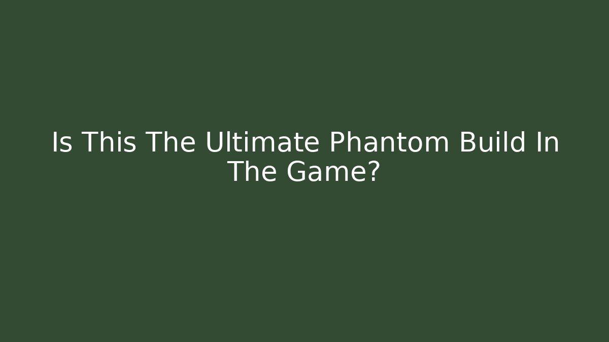 Is This The Ultimate Phantom Build In The Game? - The Family Holidays