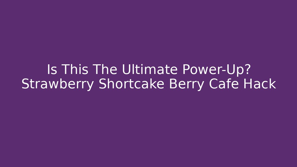 Is This The Ultimate Power-Up? Strawberry Shortcake Berry Cafe Hack