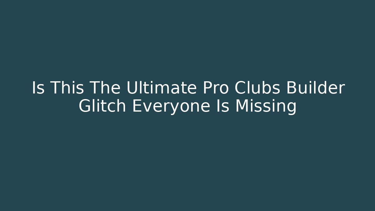 Is This The Ultimate Pro Clubs Builder Glitch Everyone Is Missing - The Family Holidays