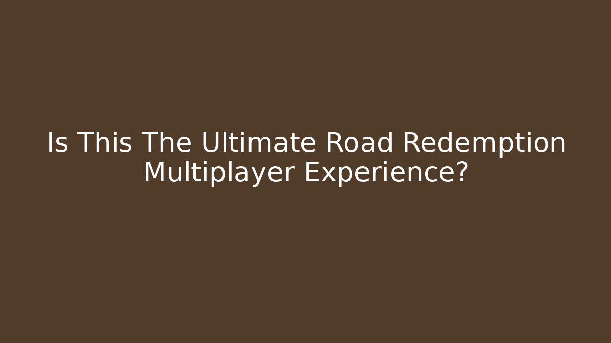 Is This The Ultimate Road Redemption Multiplayer Experience?