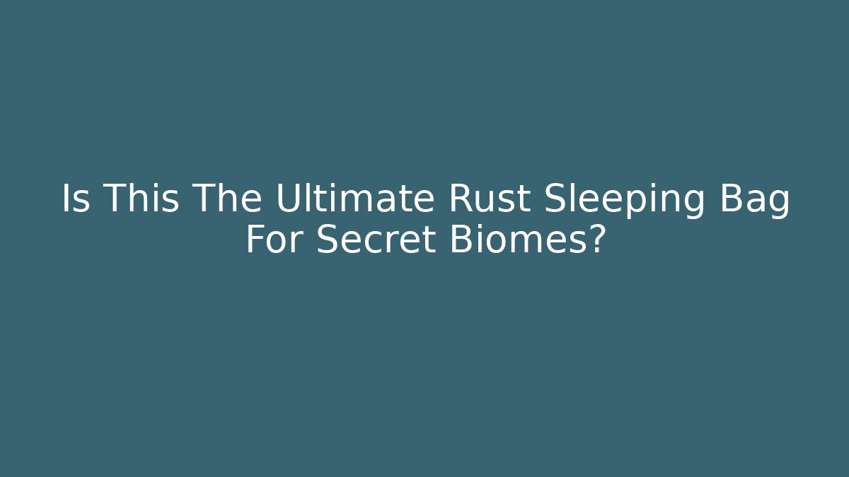 Is This The Ultimate Rust Sleeping Bag For Secret Biomes?