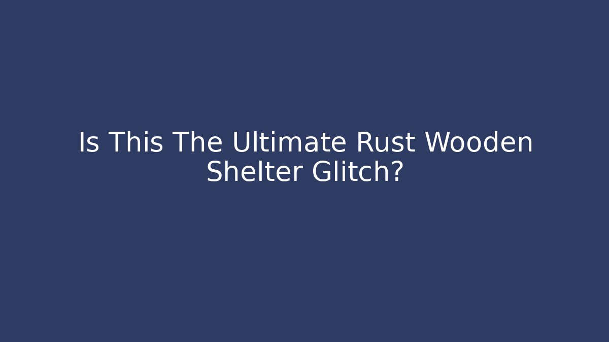 Is This The Ultimate Rust Wooden Shelter Glitch?