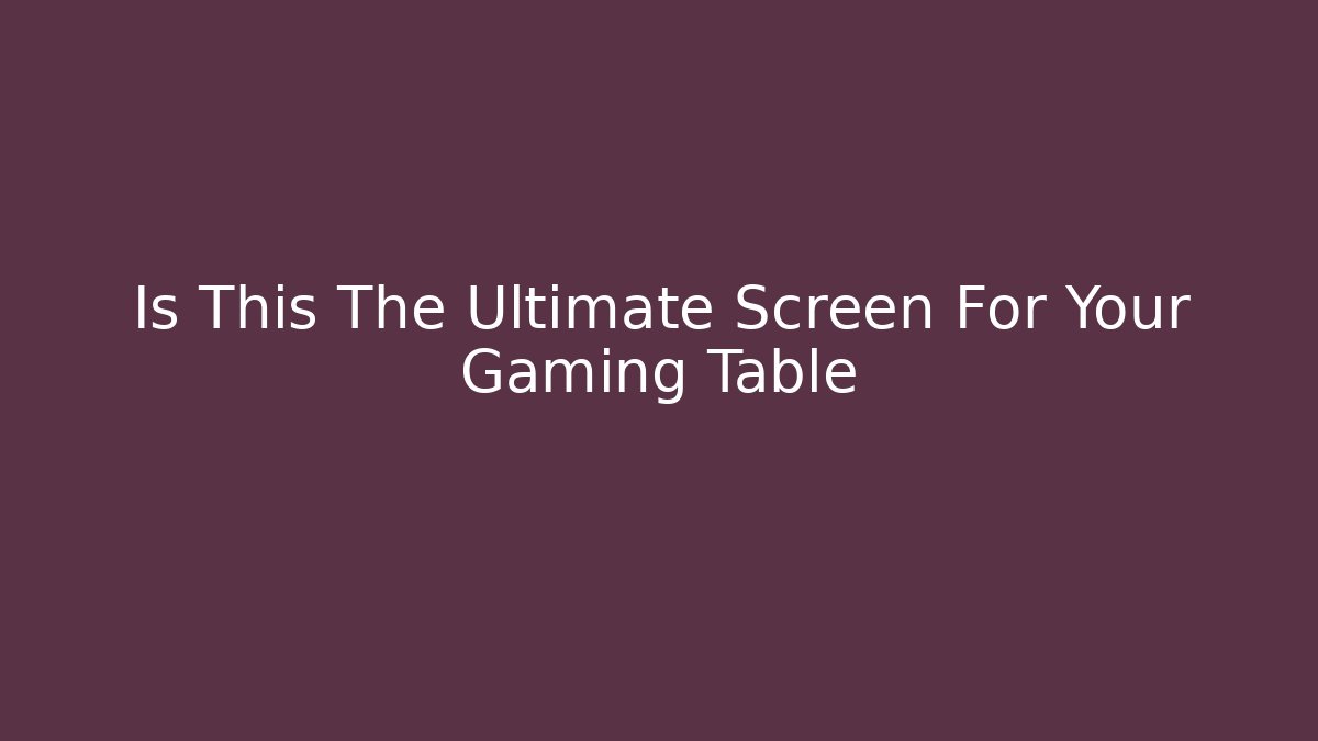 Is This The Ultimate Screen For Your Gaming Table