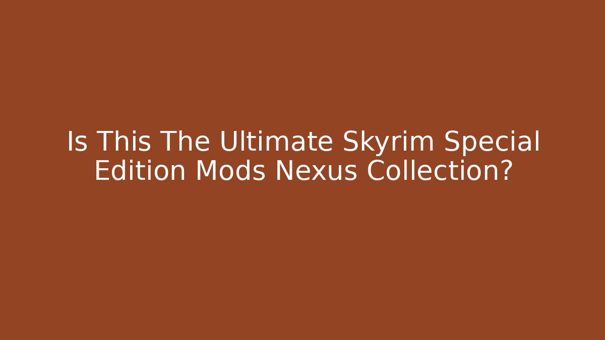 Is This The Ultimate Skyrim Special Edition Mods Nexus Collection?