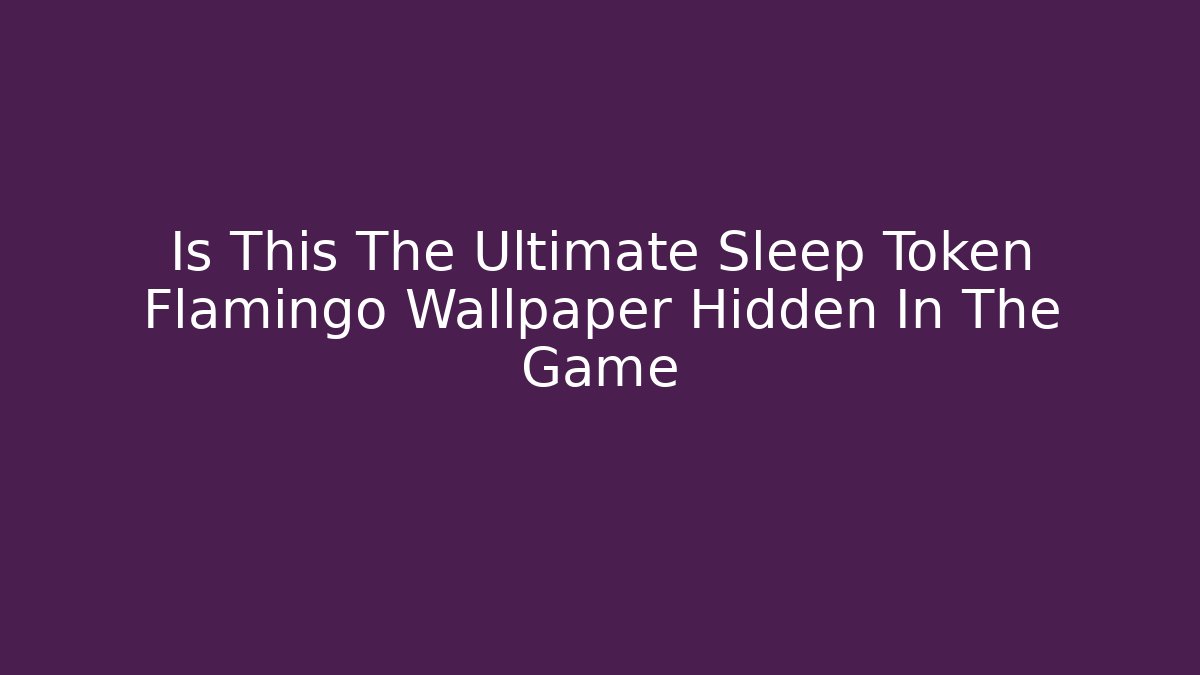 Is This The Ultimate Sleep Token Flamingo Wallpaper Hidden In The Game