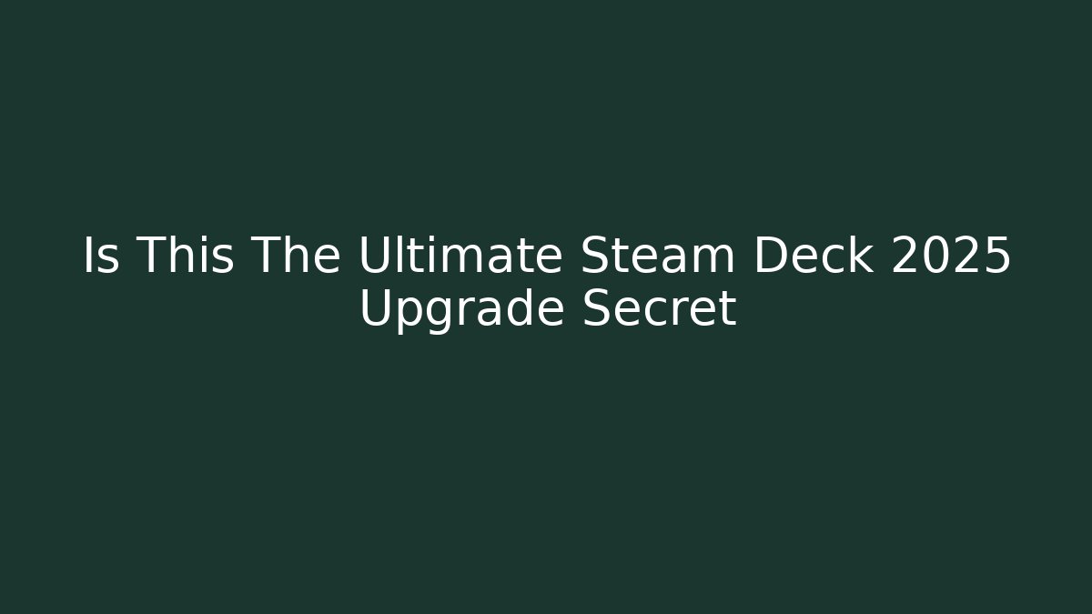 Is This The Ultimate Steam Deck 2025 Upgrade Secret