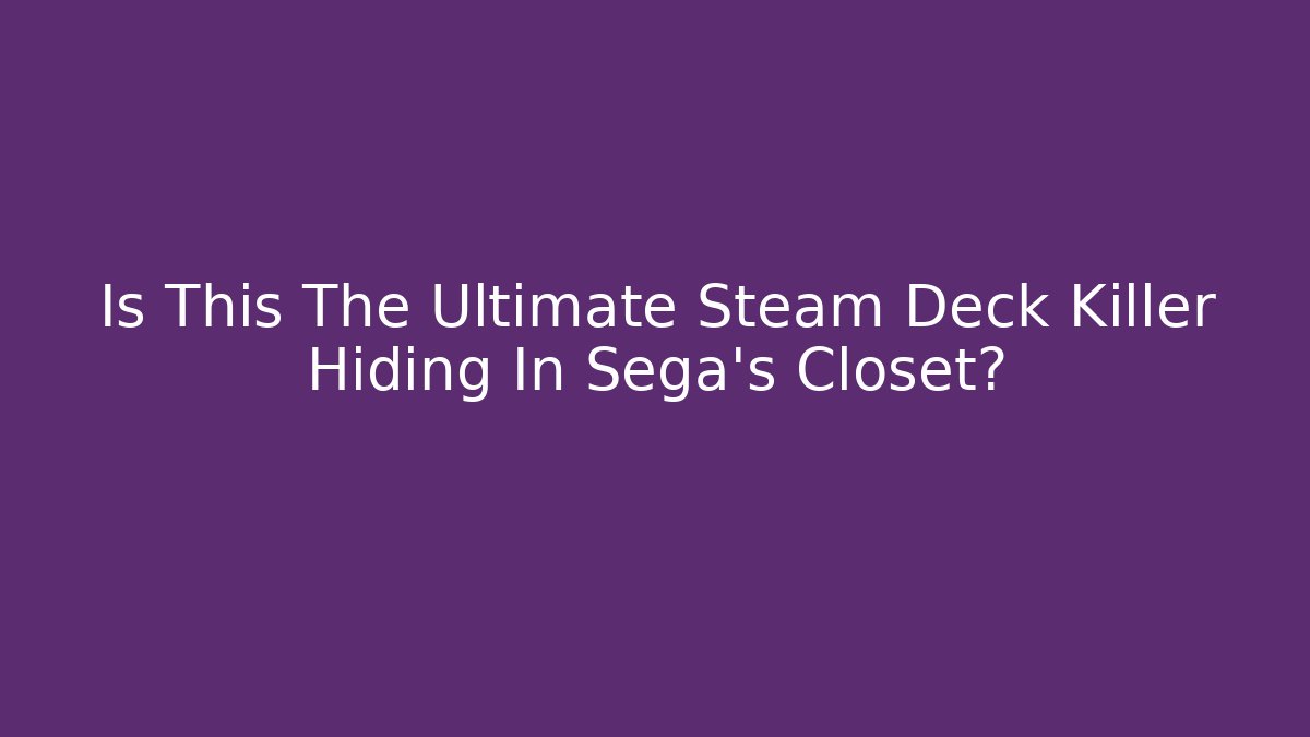 Is This The Ultimate Steam Deck Killer Hiding In Sega's Closet?