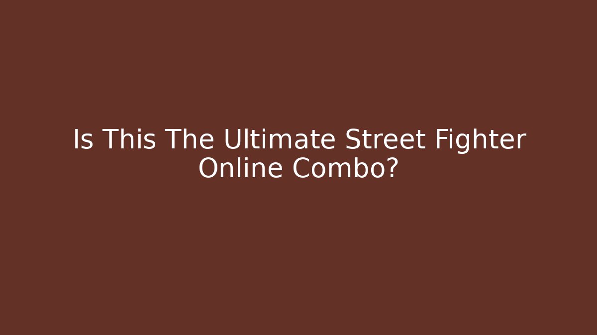 Is This The Ultimate Street Fighter Online Combo?