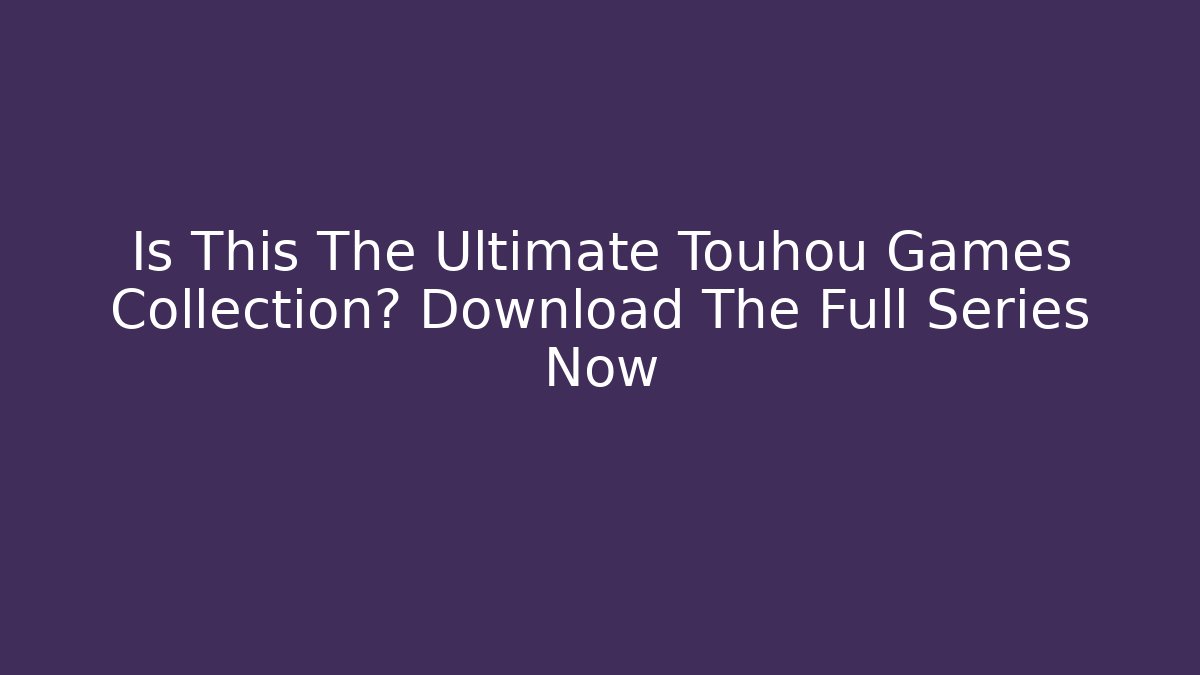 Is This The Ultimate Touhou Games Collection? Download The Full Series Now