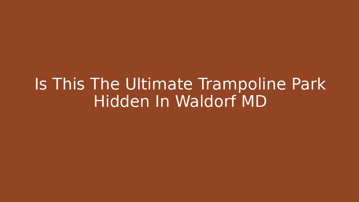 Is This The Ultimate Trampoline Park Hidden In Waldorf MD