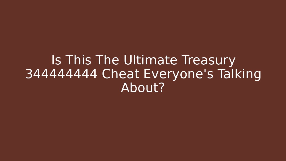 Is This The Ultimate Treasury 344444444 Cheat Everyone’s Talking About?