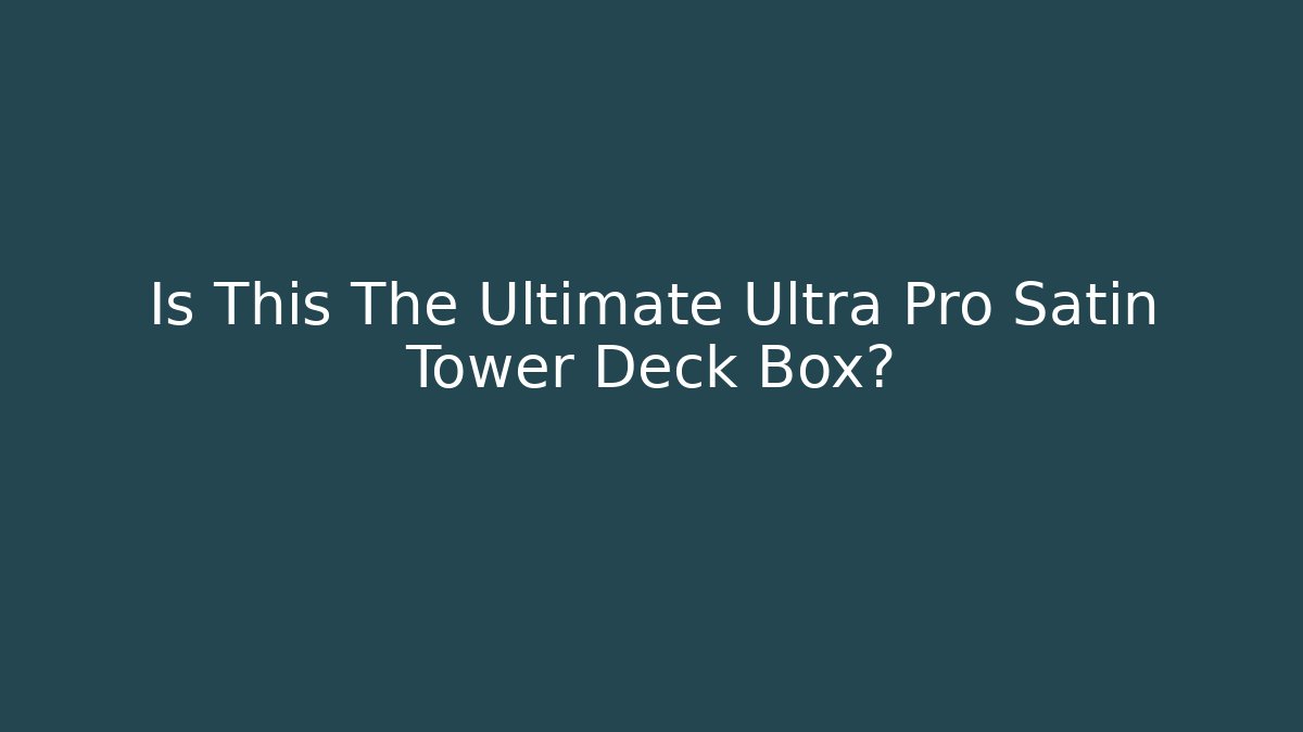 Is This The Ultimate Ultra Pro Satin Tower Deck Box? - The Family Holidays