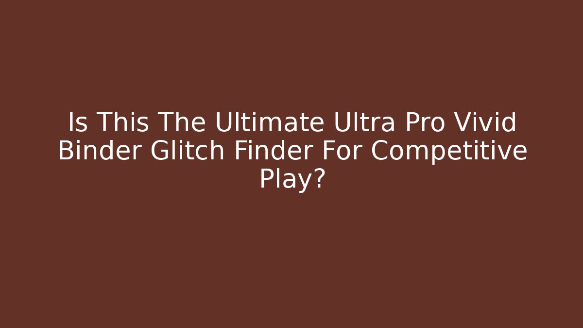 Is This The Ultimate Ultra Pro Vivid Binder Glitch Finder For Competitive Play?
