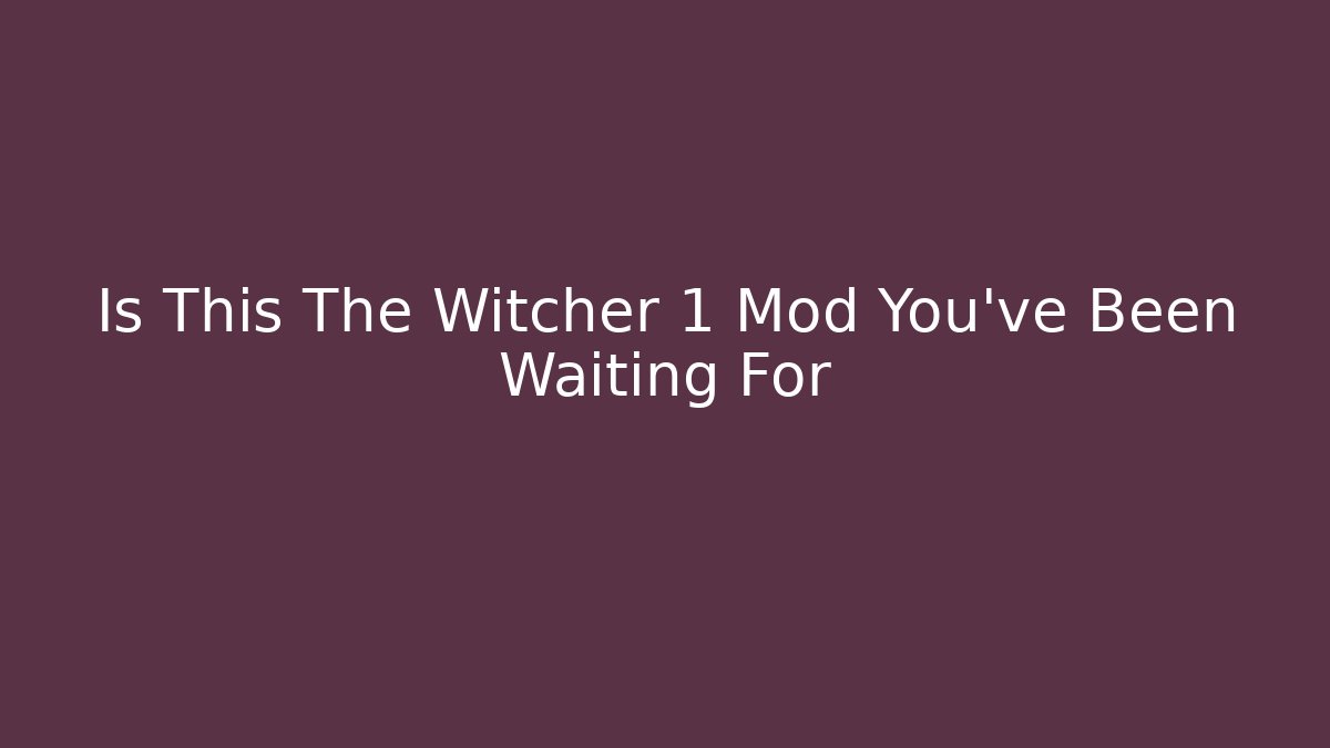Is This The Witcher 1 Mod You've Been Waiting For
