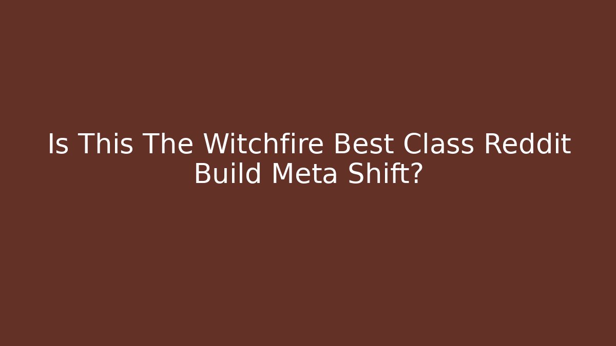 Is This The Witchfire Best Class Reddit Build Meta Shift?