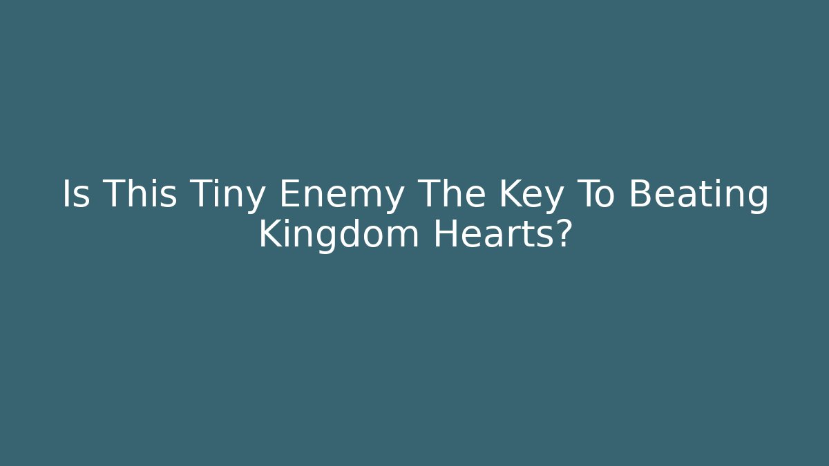 Is This Tiny Enemy The Key To Beating Kingdom Hearts?