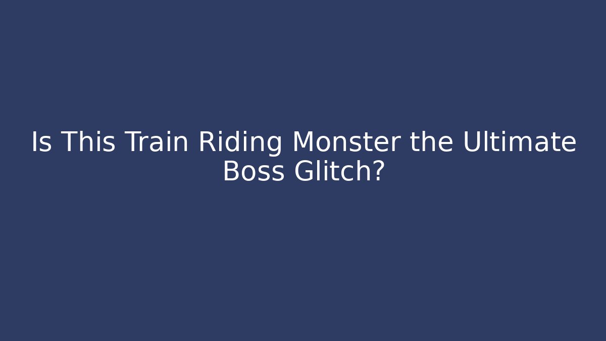 Is This Train Riding Monster the Ultimate Boss Glitch?
