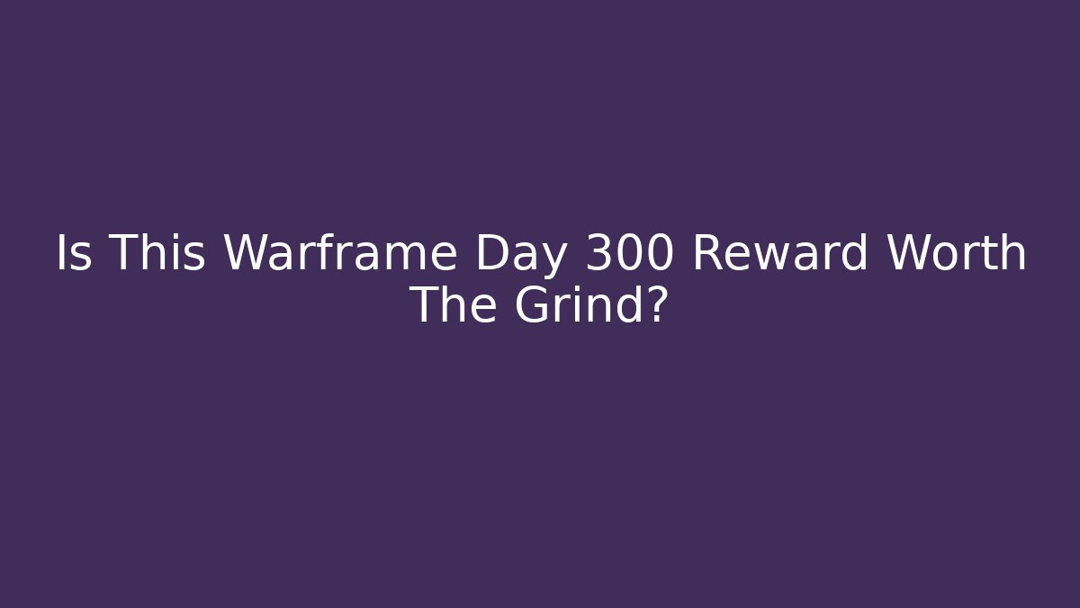Is This Warframe Day 300 Reward Worth The Grind? - The Family Holidays