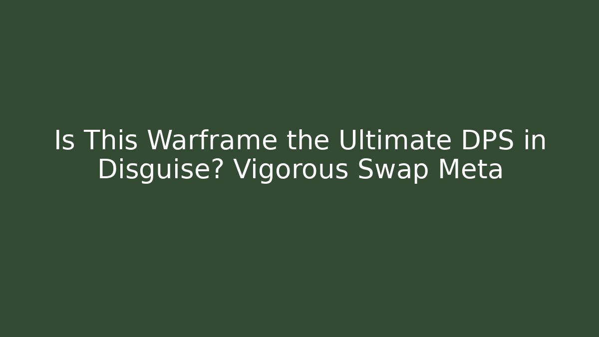 Is This Warframe the Ultimate DPS in Disguise? Vigorous Swap Meta