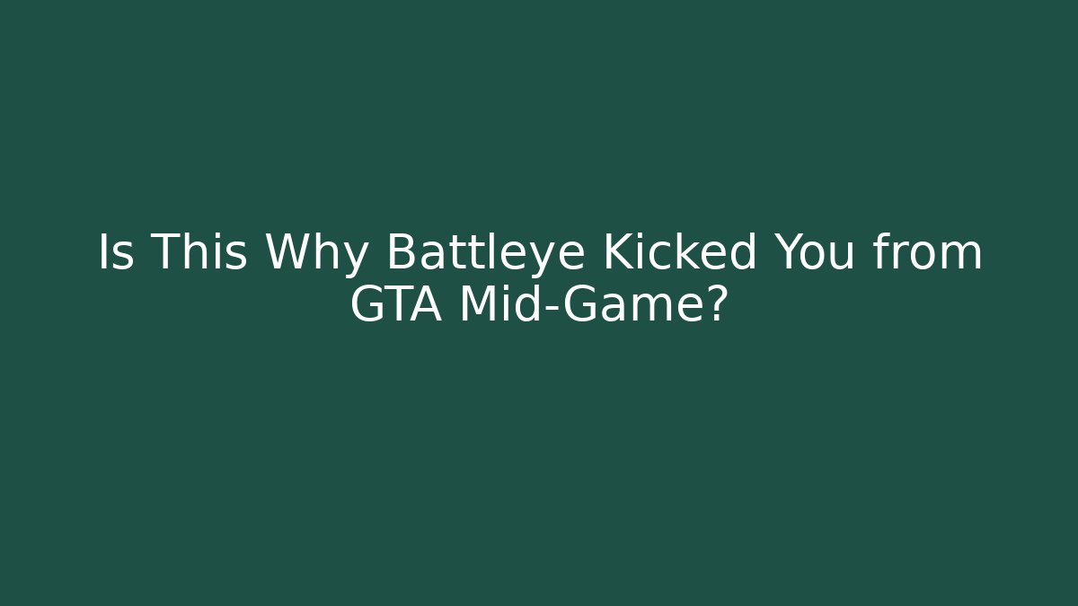 Is This Why Battleye Kicked You from GTA Mid-Game?