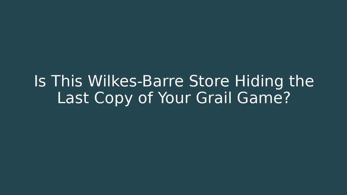 Is This Wilkes-Barre Store Hiding the Last Copy of Your Grail Game?