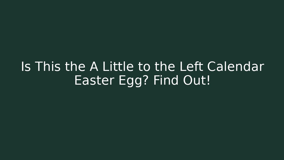 Is This the A Little to the Left Calendar Easter Egg? Find Out!