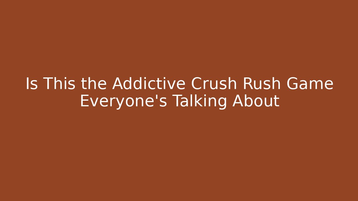 Is This the Addictive Crush Rush Game Everyone’s Talking About